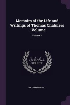 portada Memoirs of the Life and Writings of Thomas Chalmers .. Volume; Volume 1 (en Inglés)