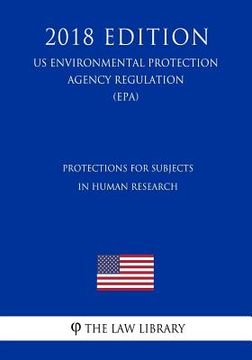 portada Protections for Subjects in Human Research (US Environmental Protection Agency Regulation) (EPA) (2018 Edition) (en Inglés)