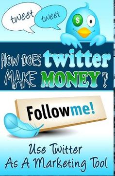 portada How Does Twitter Make Money: Twitter Marketing Guide (en Inglés)