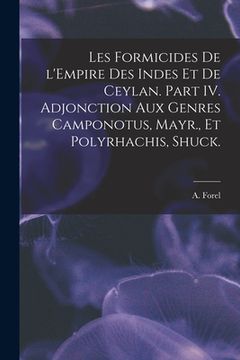 portada Les Formicides De L'Empire Des Indes Et De Ceylan. Part IV. Adjonction Aux Genres Camponotus, Mayr., Et Polyrhachis, Shuck. (en Inglés)