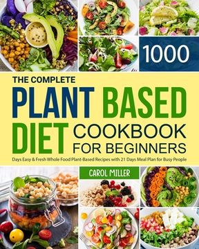 portada The Complete Plant-Based Diet Cookbook for Beginners: 1000 Days Easy and Fresh Whole Food Plant-Based Recipes with 21 Days Meal Plan for Busy People (en Inglés)