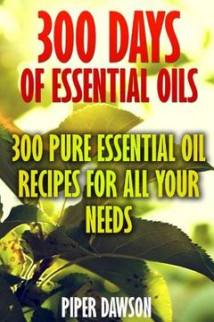 portada 300 Days Of Essential Oils: 300 Pure Essential Oil Recipes For All Your Needs (en Inglés)