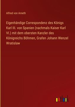 portada Eigenhändige Correspondenz des Königs Karl III. von Spanien (nachmals Kaiser Karl VI.) mit dem obersten Kanzler des Königreichs Böhmen, Grafen Johann (en Alemán)