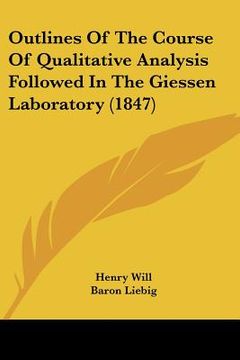 portada outlines of the course of qualitative analysis followed in the giessen laboratory (1847) (en Inglés)