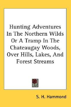 portada hunting adventures in the northern wilds or a tramp in the chateaugay woods, over hills, lakes, and forest streams (en Inglés)
