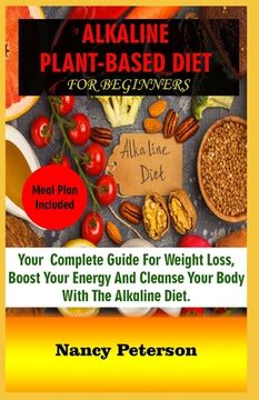 portada Alkaline Plant-Based Diet for Beginners: Your Complete Guide for Weight Loss, Boost Your Energy and Cleanse Your Body with the Alkaline Diet. Meal Pla (en Inglés)