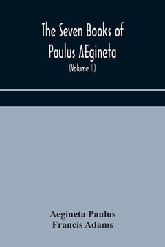 portada The seven books of Paulus AEgineta: translated from the Greek: with a commentary embracing a complete view of the knowledge possessed by the Greeks, R