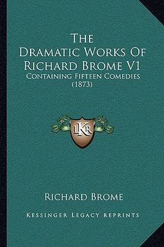 portada the dramatic works of richard brome v1: containing fifteen comedies (1873) (in English)