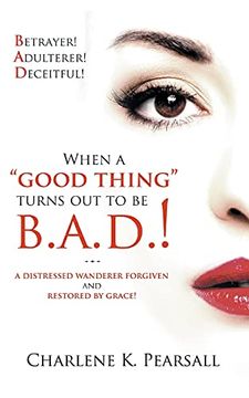 portada When a "Good Thing" Turns out to be B. A. D. A Distressed Wanderer Forgiven and Restored by Grace! Betrayer! Adulterer! Deceitful! (en Inglés)