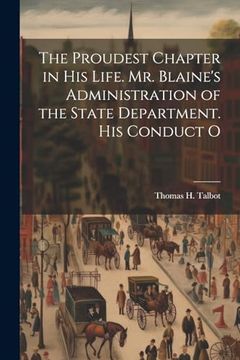 portada The Proudest Chapter in his Life. Mr. Blaine's Administration of the State Department. His Conduct o (en Inglés)