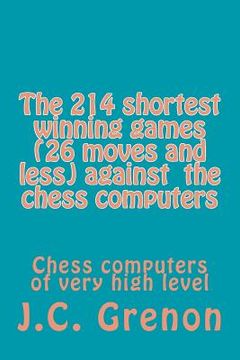 portada The 214 shortest winning chess games (26 moves and less) against the chess computers: Chess computers of very high level (en Inglés)