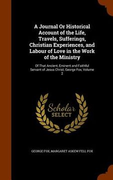 portada A Journal Or Historical Account of the Life, Travels, Sufferings, Christian Experiences, and Labour of Love in the Work of the Ministry: Of That Ancie