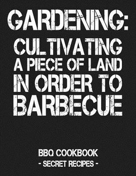 portada Gardening: Cultivating a Piece of Land in Order to Barbecue: BBQ Cookbook - Secret Recipes for Men - Grey (in English)