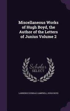 portada Miscellaneous Works of Hugh Boyd, the Author of the Letters of Junius Volume 2 (en Inglés)