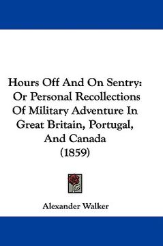 portada hours off and on sentry: or personal recollections of military adventure in great britain, portugal, and canada (1859) (en Inglés)