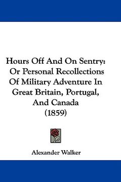 portada hours off and on sentry: or personal recollections of military adventure in great britain, portugal, and canada (1859) (in English)