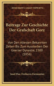 portada Beitrage Zur Geschichte Der Grafschaft Gorz: Von Den Altesten Bekannten Zeiten Bis Zum Aussterben Der Goerzer Dynastie, 1500 (1856) (en Alemán)