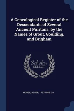 portada A Genealogical Register of the Descendants of Several Ancient Puritans, by the Names of Grout, Goulding, and Brigham (in English)