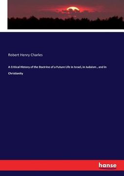 portada A Critical History of the Doctrine of a Future Life in Israel, in Judaism, and in Christianity