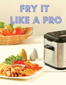 portada Fry It Like A Pro: Incredible 101 Recipes for the Deep Fryer (in English)