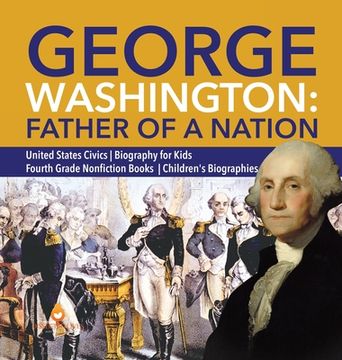 portada George Washington: Father of a Nation United States Civics Biography for Kids Fourth Grade Nonfiction Books Children's Biographies
