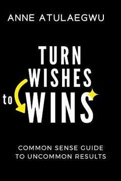 portada Turn Wishes to Wins: Common Sense Guide To Uncommon Results