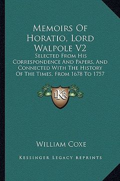 portada memoirs of horatio, lord walpole v2: selected from his correspondence and papers, and connected with the history of the times, from 1678 to 1757 (1820 (en Inglés)