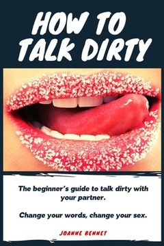 portada How to talk dirty: The Beginner's guide to talk dirty with your partner. (en Inglés)