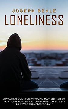 portada Loneliness: A Practical Guide for Improving Your Self-Esteem (How to Deal With and Overcome Loneliness to Never Feel Alone Again) (en Inglés)