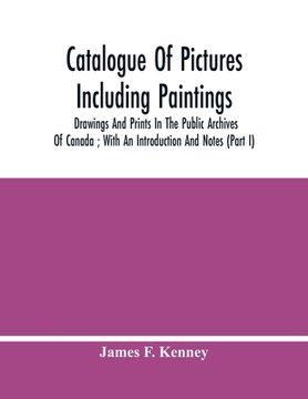 portada Catalogue Of Pictures Including Paintings, Drawings And Prints In The Public Archives Of Canada; With An Introduction And Notes (Part I) (en Inglés)