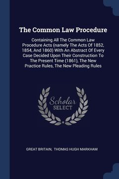 portada The Common Law Procedure: Containing All The Common Law Procedure Acts (namely The Acts Of 1852, 1854, And 1860) With An Abstract Of Every Case