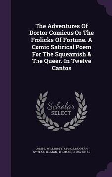 portada The Adventures Of Doctor Comicus Or The Frolicks Of Fortune. A Comic Satirical Poem For The Squeamish & The Queer. In Twelve Cantos (en Inglés)
