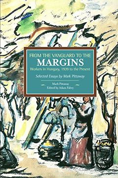 portada From the Vanguard to the Margins: Workers in Hungary, 1939 to the Present: Selected Essays by Mark Pittaway (Historical Materialism) (en Inglés)