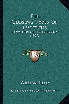 portada the closing types of leviticus: exposition of leviticus 24-27 (1905) (en Inglés)