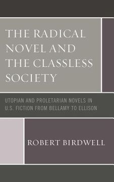 portada The Radical Novel and the Classless Society: Utopian and Proletarian Novels in U.S. Fiction from Bellamy to Ellison (en Inglés)