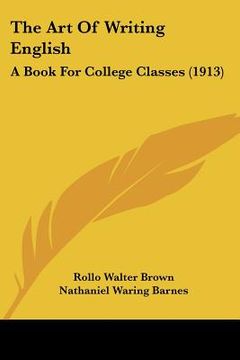 portada the art of writing english: a book for college classes (1913) (en Inglés)