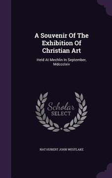 portada A Souvenir Of The Exhibition Of Christian Art: Held At Mechlin In September, Mdccclxiv (en Inglés)