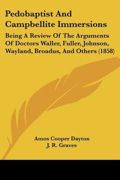 portada pedobaptist and campbellite immersions: being a review of the arguments of doctors waller, fuller, johnson, wayland, broadus, and others (1858) (en Inglés)