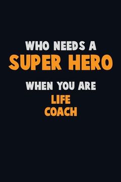 portada Who Need A SUPER HERO, When You Are Life Coach: 6X9 Career Pride 120 pages Writing Notebooks (en Inglés)