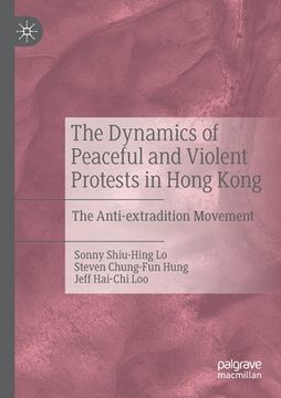 portada The Dynamics of Peaceful and Violent Protests in Hong Kong: The Anti-Extradition Movement (en Inglés)