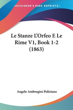 portada Le Stanze L'Orfeo E Le Rime V1, Book 1-2 (1863) (en Italiano)