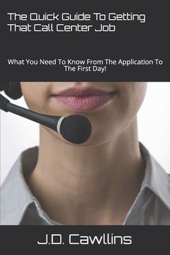 portada The Quick Guide To Getting That Call Center Job: What You Need To Know From The Application To The First Day! (en Inglés)