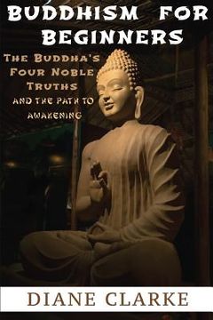 portada Buddhism For Beginners: The Buddha's Four Noble Truths And The Eightfold Path To Enlightenment (en Inglés)