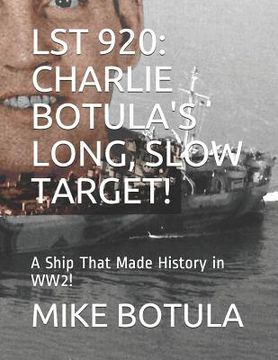 portada Lst 920: Charlie Botula's Long, Slow Target!: A Ship That Made History in Ww2!