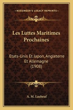 portada Les Luttes Maritimes Prochaines: Etats-Unis Et Japon, Angleterre Et Allemagne (1908) (en Francés)