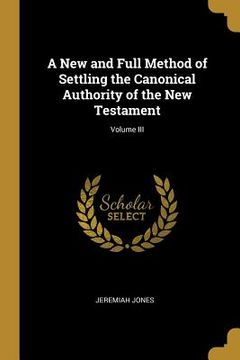 portada A New and Full Method of Settling the Canonical Authority of the New Testament; Volume III (in English)