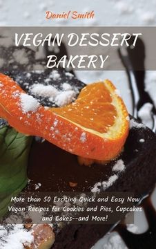 portada Vegan Dessert Bakery: More than 50 Exciting Quick and Easy New Vegan Recipes for Cookies and Pies, Cupcakes and Cakes--and More! (en Inglés)
