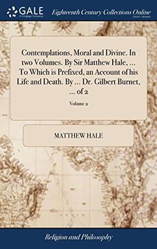 portada Contemplations, Moral and Divine. In two Volumes. By sir Matthew Hale,. To Which is Prefixed, an Account of his Life and Death. Bys Dr. Gilbert Burnet,. Of 2; Volume 2 (en Inglés)