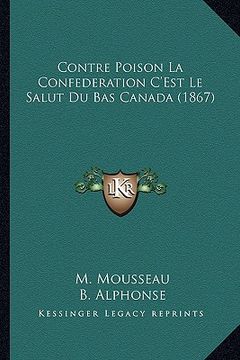 portada Contre Poison La Confederation C'Est Le Salut Du Bas Canada (1867) (en Francés)