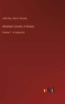 portada Abraham Lincoln; A History: Volume 1 - in large print (en Inglés)